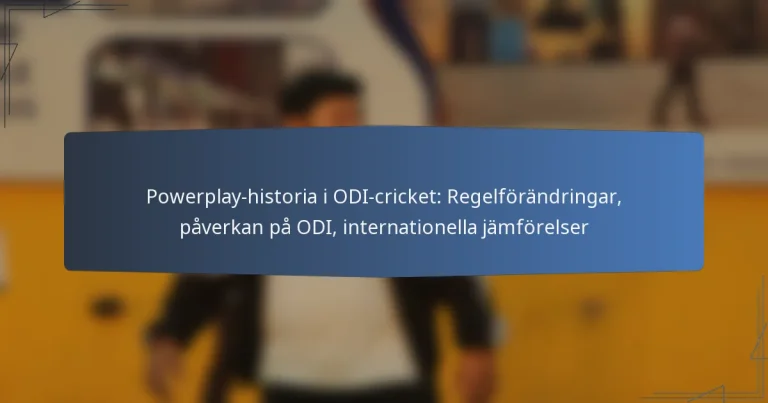 Powerplay-historia i ODI-cricket: Regelförändringar, påverkan på ODI, internationella jämförelser