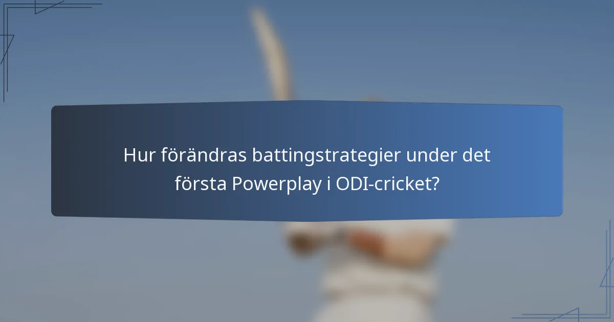Hur förändras battingstrategier under det första Powerplay i ODI-cricket?