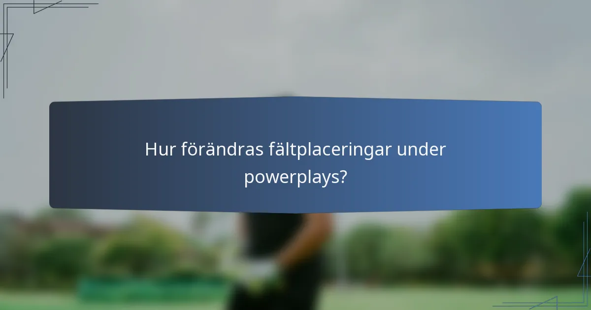 Hur förändras fältplaceringar under powerplays?