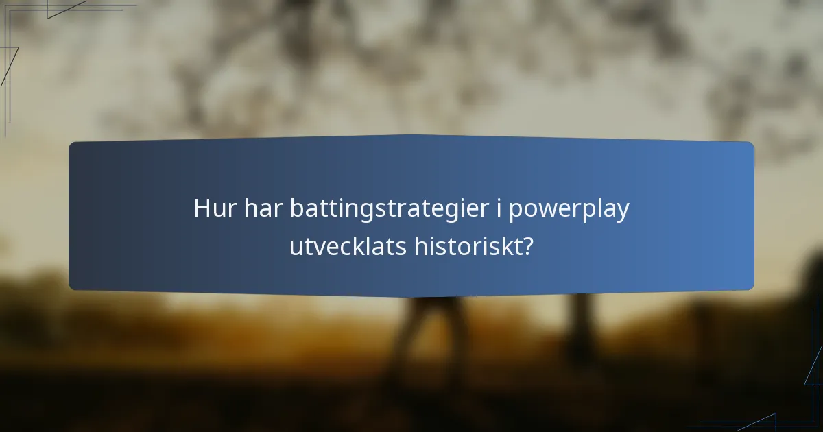 Hur har battingstrategier i powerplay utvecklats historiskt?