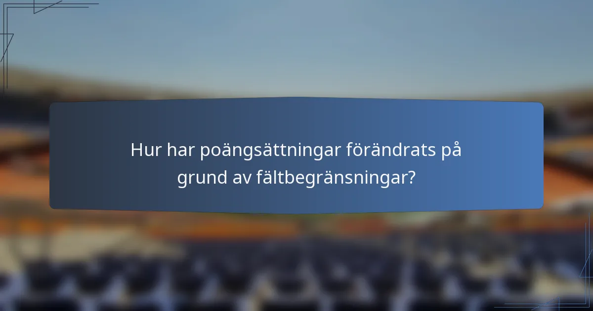 Hur har poängsättningar förändrats på grund av fältbegränsningar?