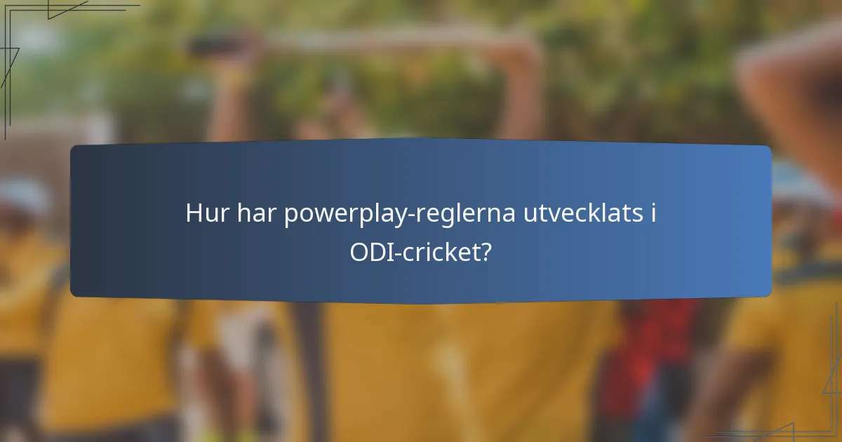 Hur har powerplay-reglerna utvecklats i ODI-cricket?