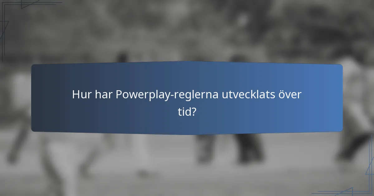 Hur har Powerplay-reglerna utvecklats över tid?