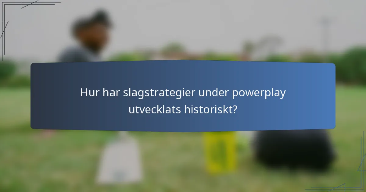 Hur har slagstrategier under powerplay utvecklats historiskt?