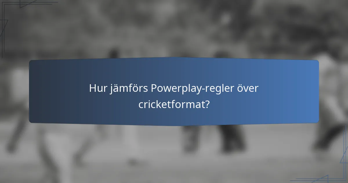 Hur jämförs Powerplay-regler över cricketformat?