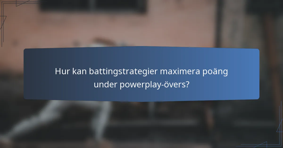 Hur kan battingstrategier maximera poäng under powerplay-övers?