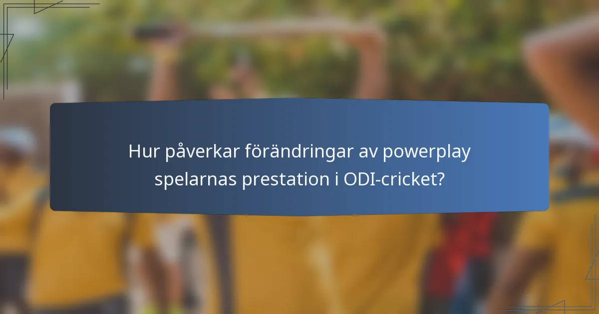 Hur påverkar förändringar av powerplay spelarnas prestation i ODI-cricket?