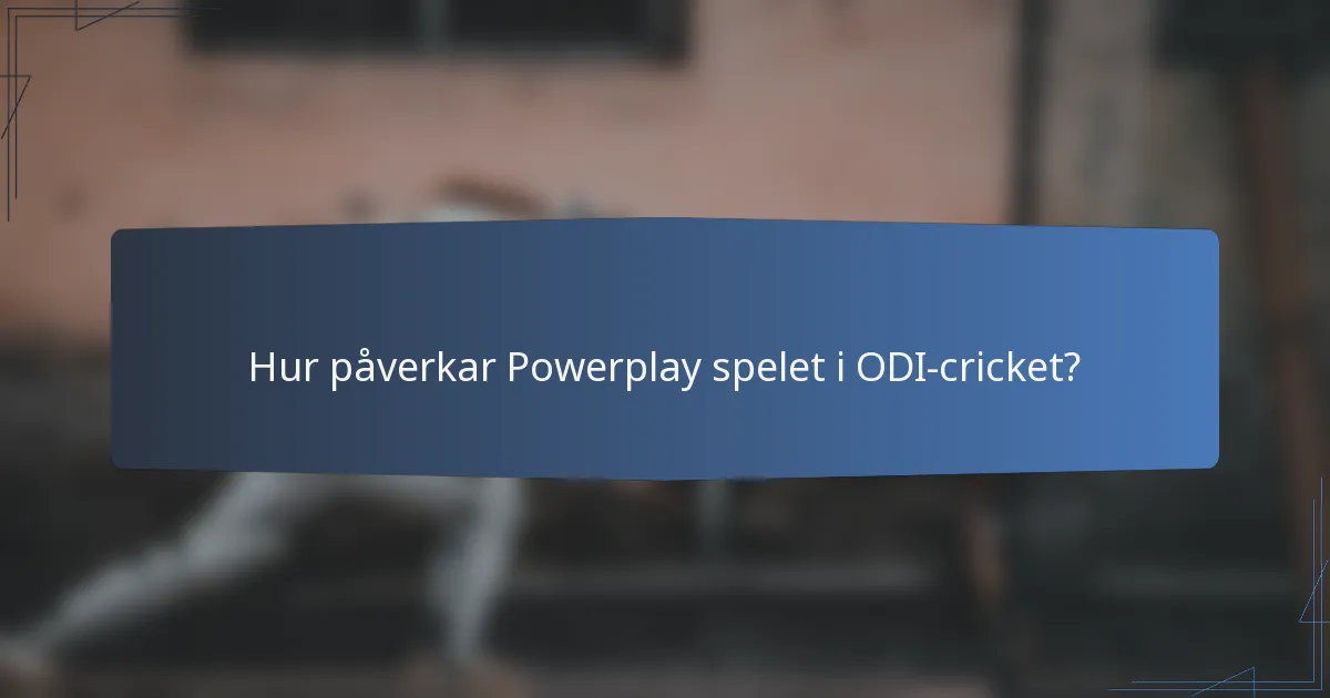 Hur påverkar Powerplay spelet i ODI-cricket?