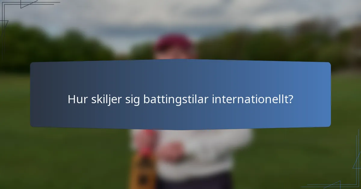 Hur skiljer sig battingstilar internationellt?