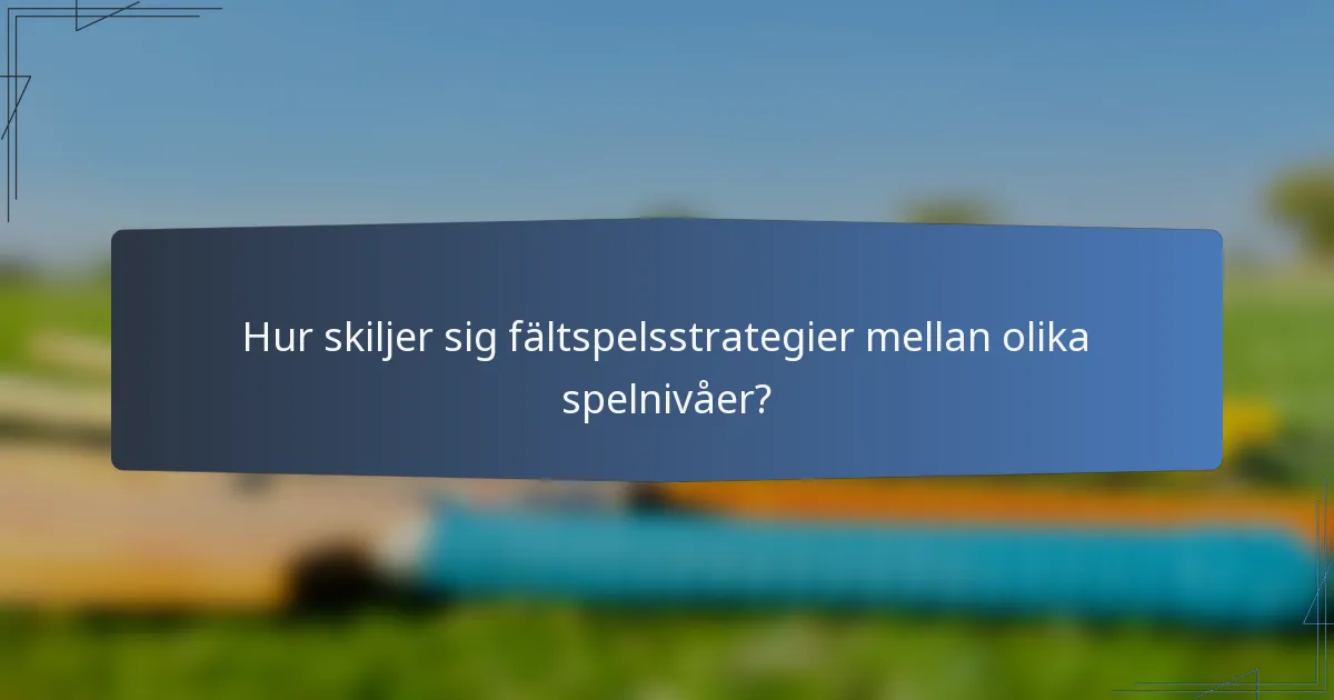Hur skiljer sig fältspelsstrategier mellan olika spelnivåer?