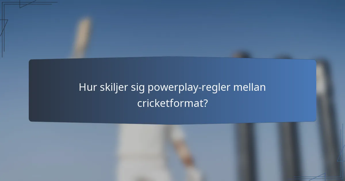 Hur skiljer sig powerplay-regler mellan cricketformat?