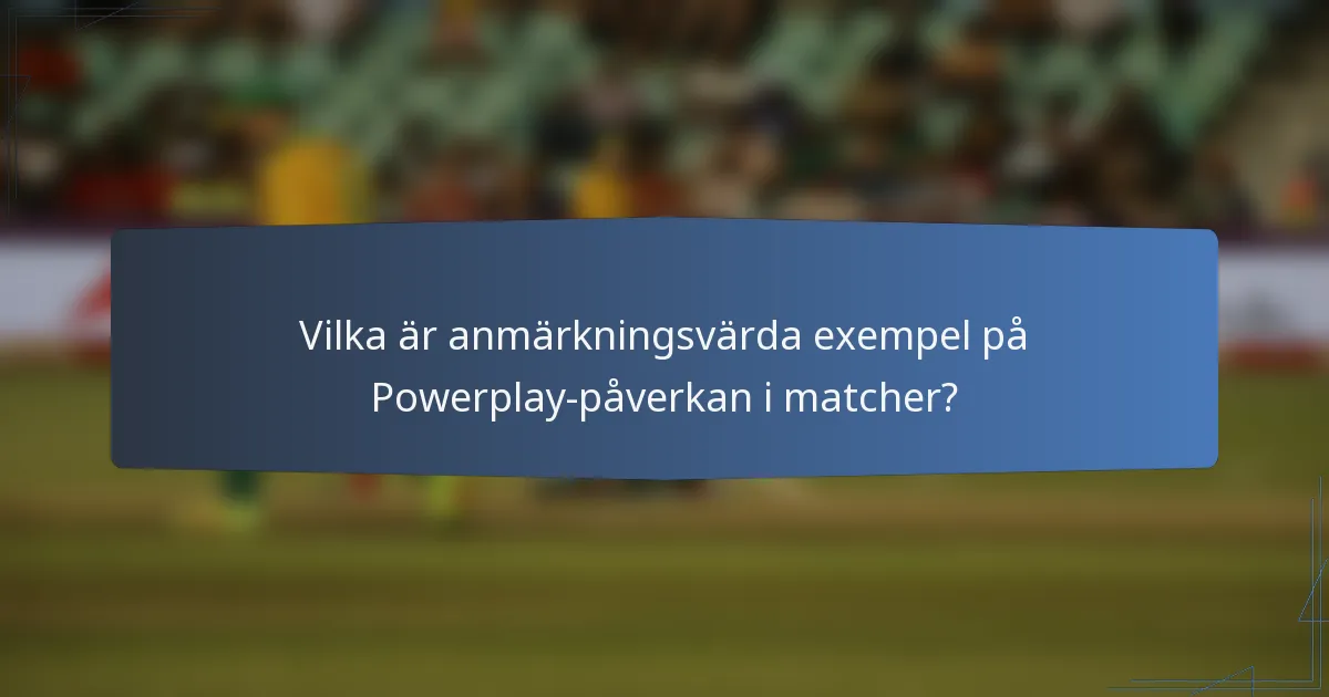 Vilka är anmärkningsvärda exempel på Powerplay-påverkan i matcher?