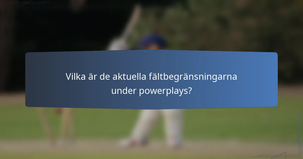 Vilka är de aktuella fältbegränsningarna under powerplays?