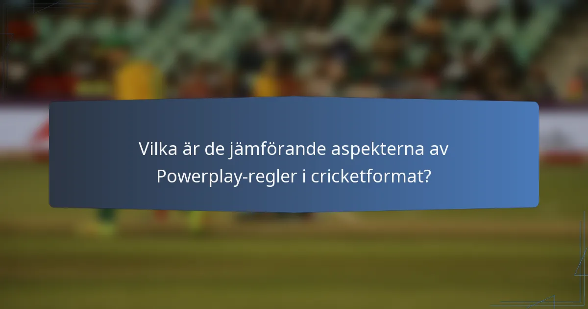 Vilka är de jämförande aspekterna av Powerplay-regler i cricketformat?