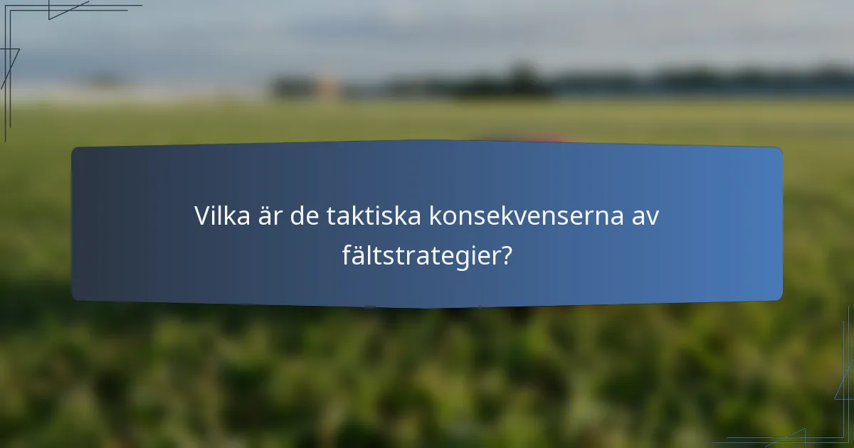 Vilka är de taktiska konsekvenserna av fältstrategier?