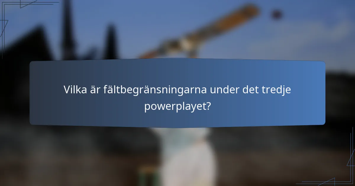 Vilka är fältbegränsningarna under det tredje powerplayet?