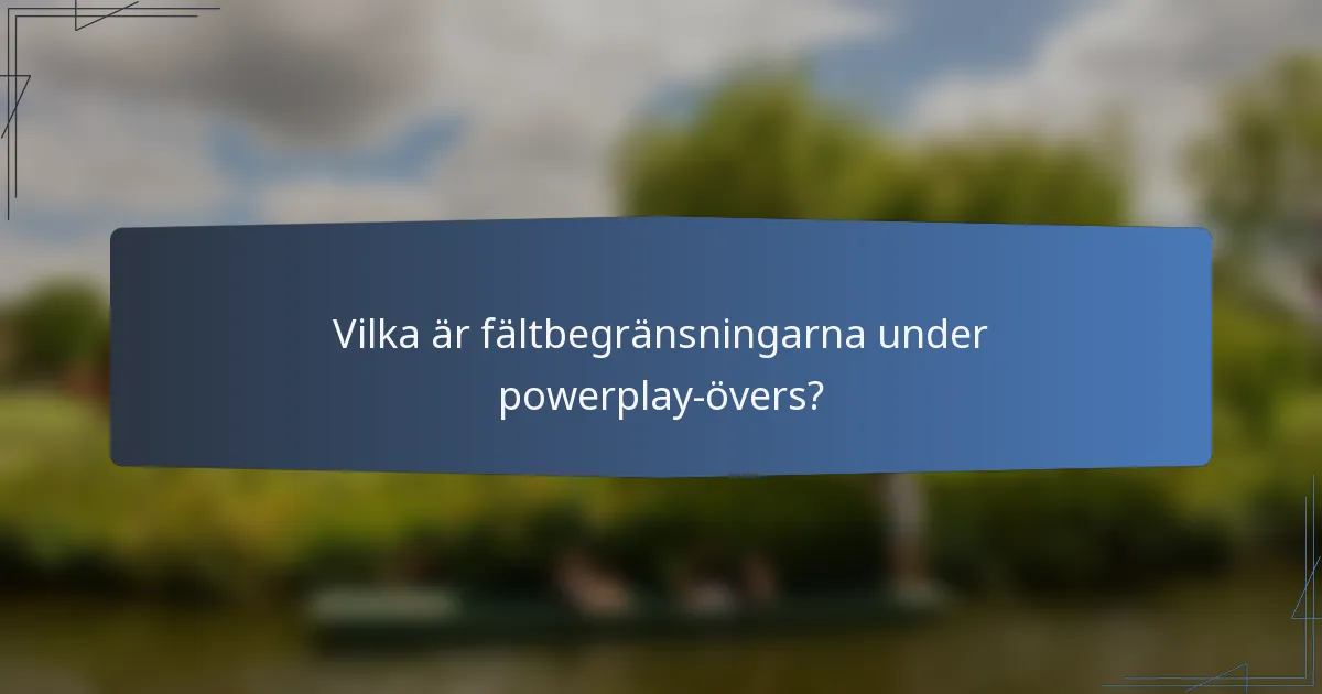 Vilka är fältbegränsningarna under powerplay-övers?