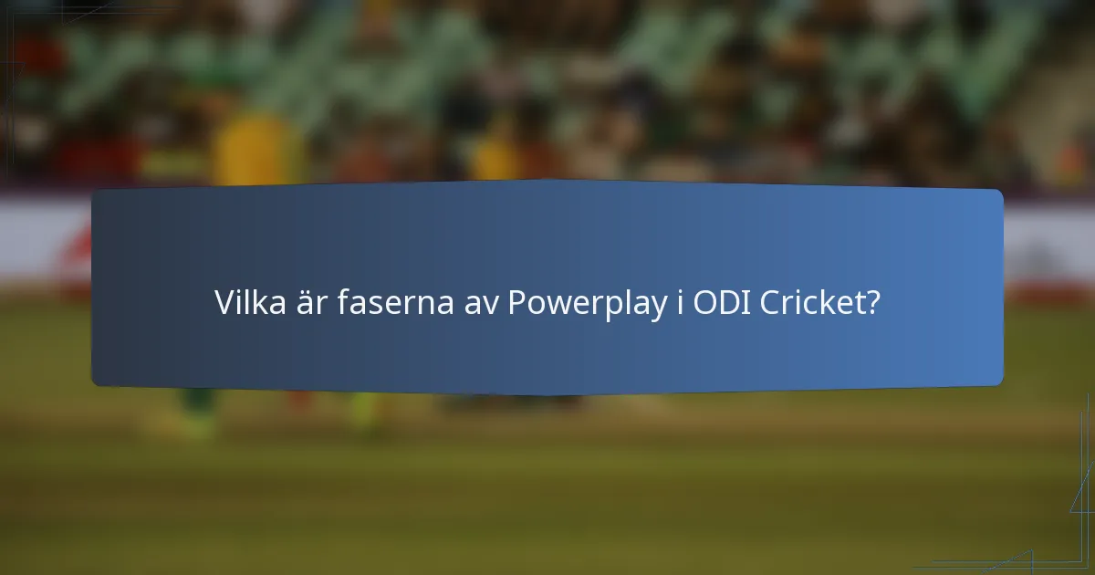 Vilka är faserna av Powerplay i ODI Cricket?