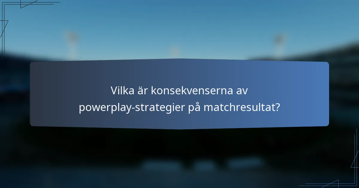 Vilka är konsekvenserna av powerplay-strategier på matchresultat?