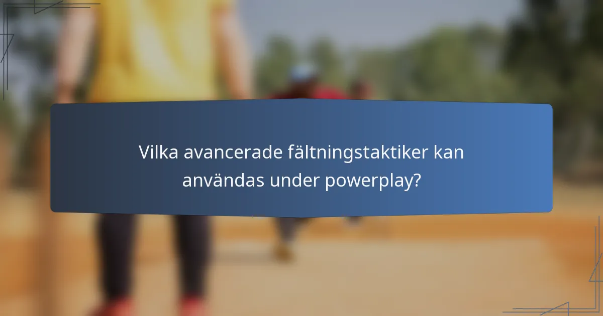 Vilka avancerade fältningstaktiker kan användas under powerplay?