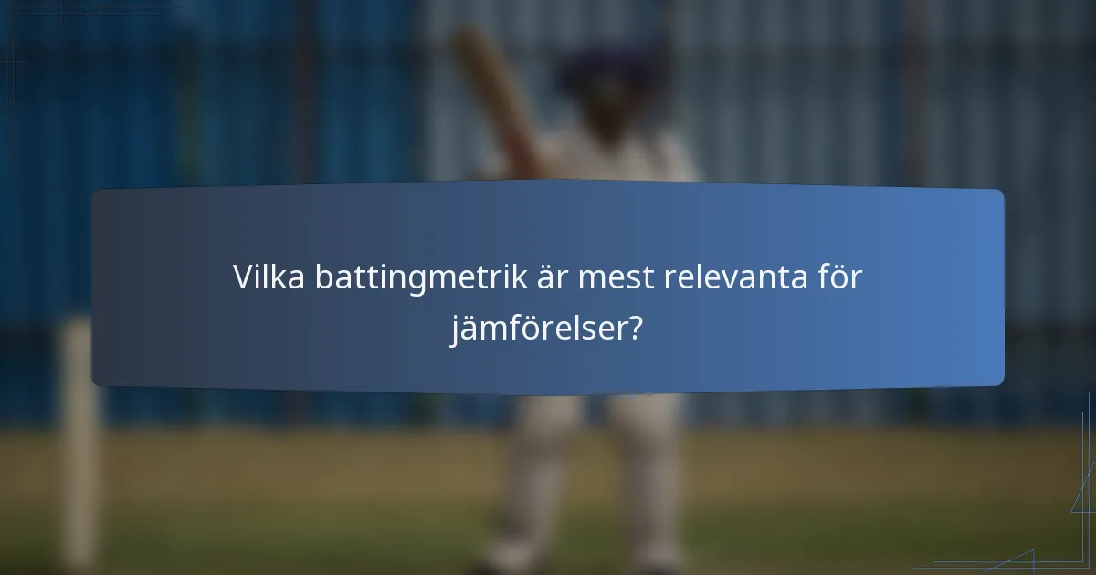Vilka battingmetrik är mest relevanta för jämförelser?