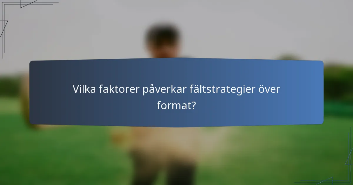 Vilka faktorer påverkar fältstrategier över format?