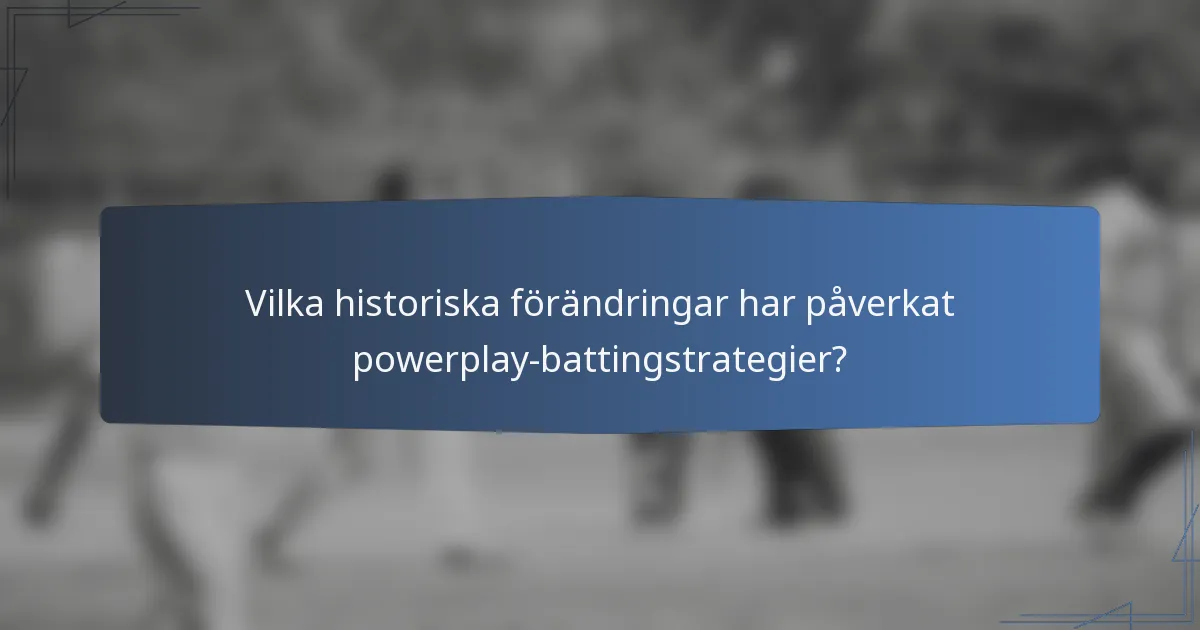Vilka historiska förändringar har påverkat powerplay-battingstrategier?