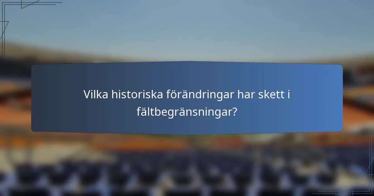 Vilka historiska förändringar har skett i fältbegränsningar?