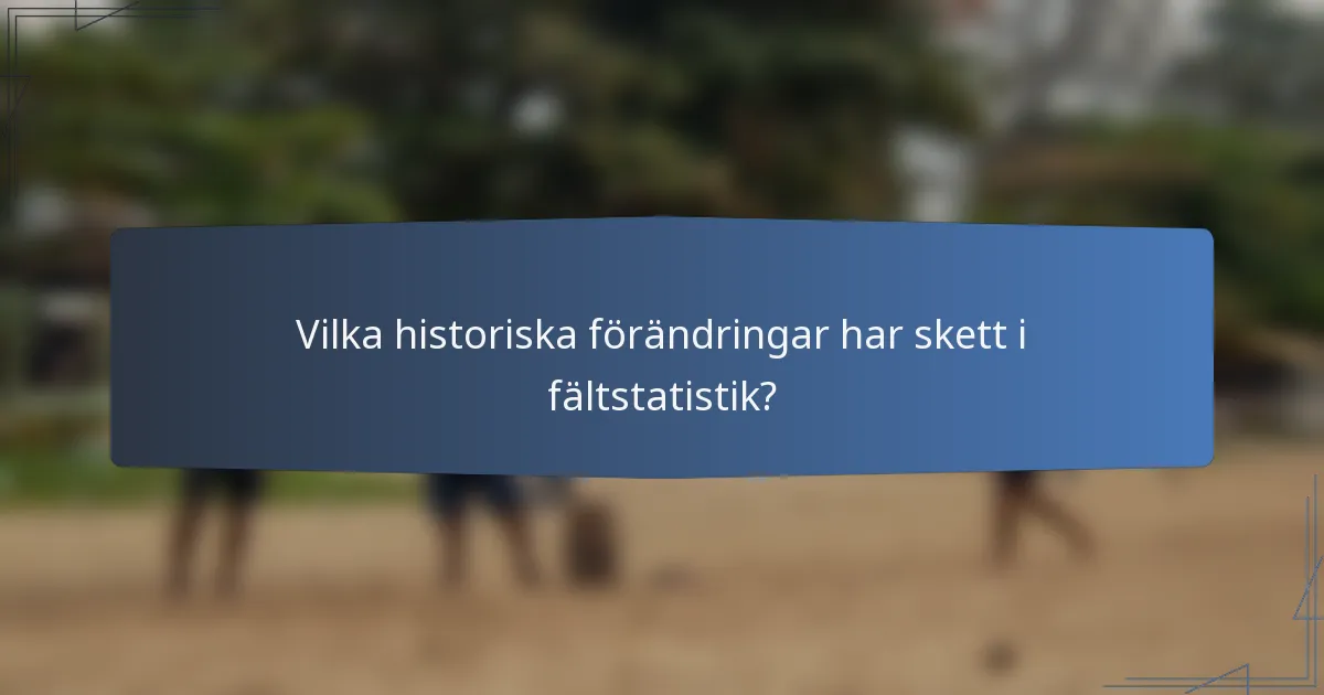 Vilka historiska förändringar har skett i fältstatistik?