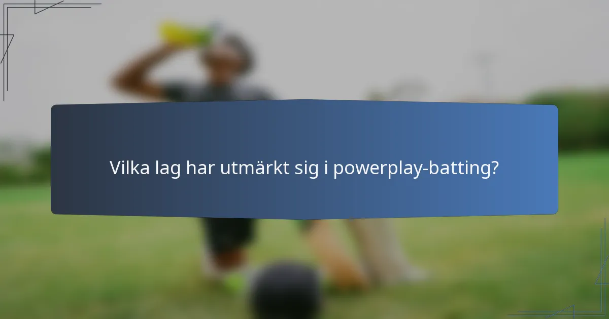Vilka lag har utmärkt sig i powerplay-batting?