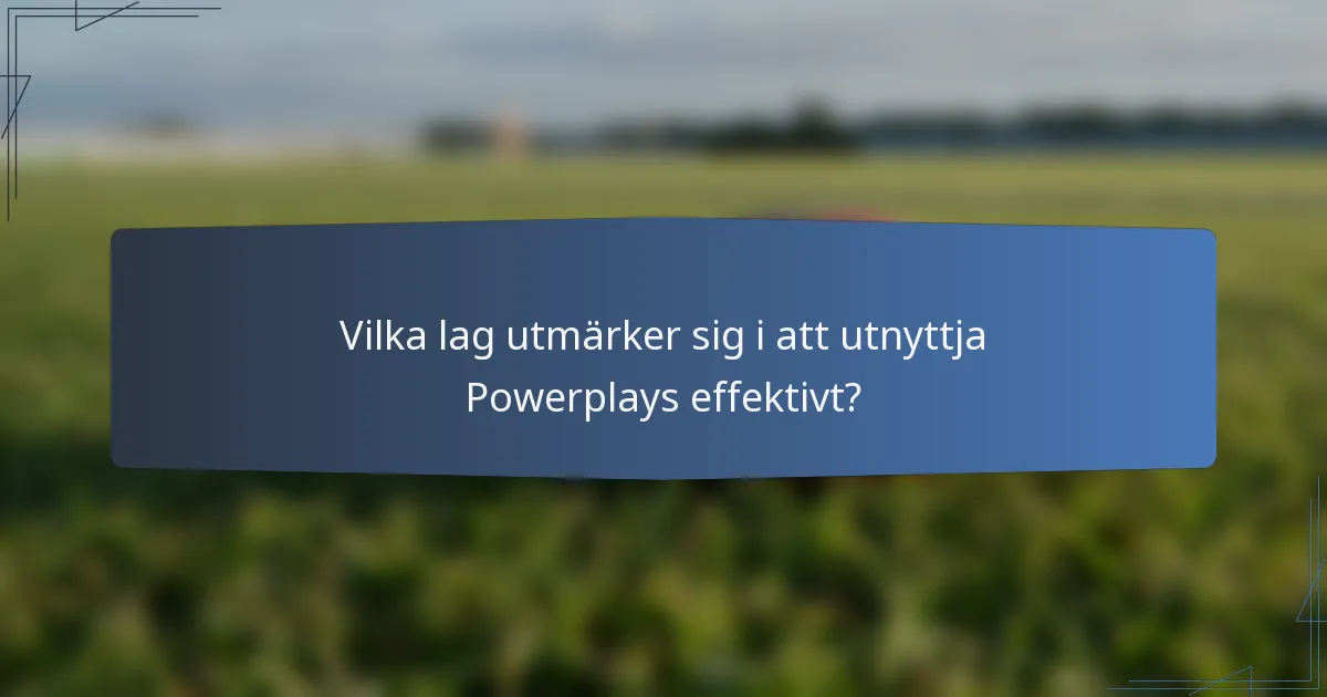Vilka lag utmärker sig i att utnyttja Powerplays effektivt?