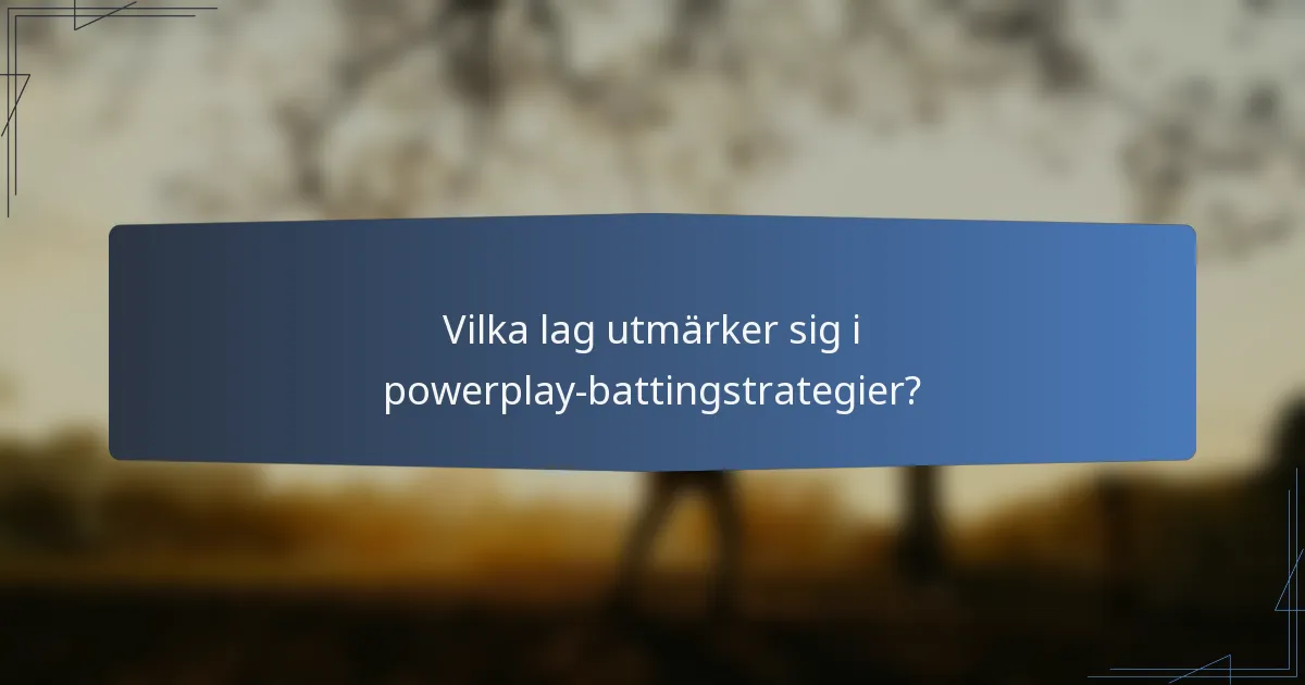 Vilka lag utmärker sig i powerplay-battingstrategier?