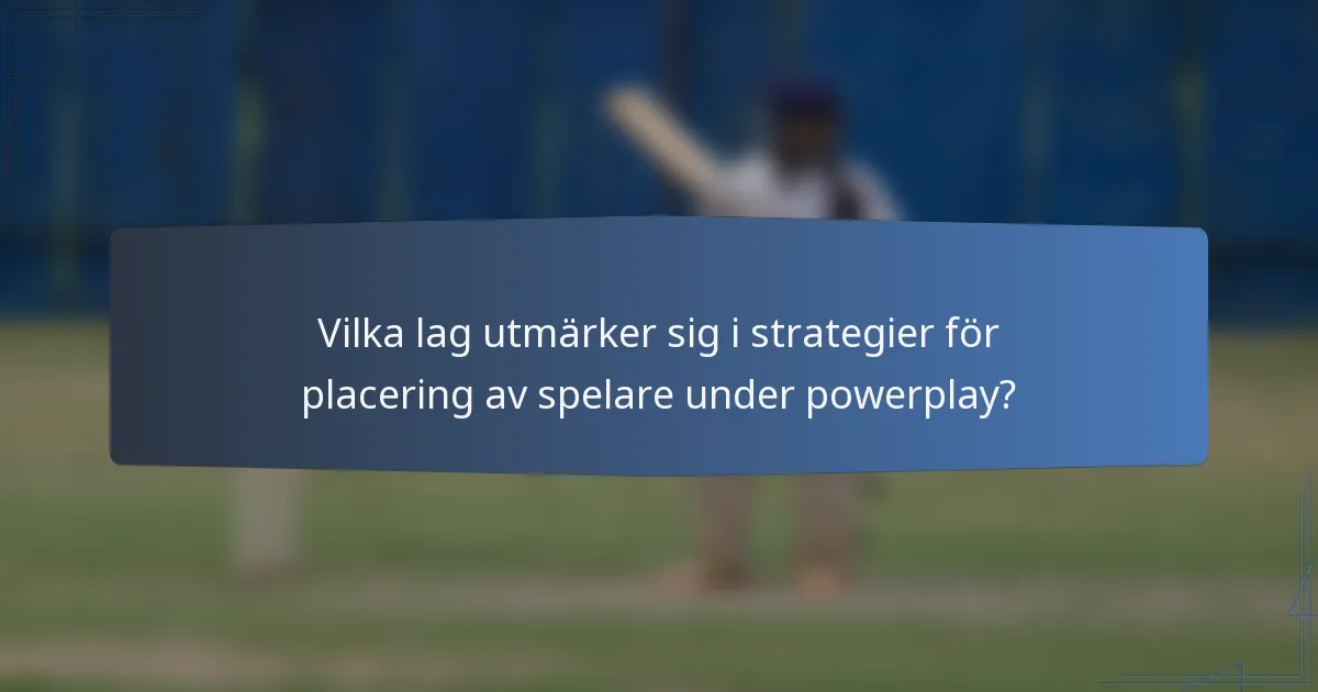Vilka lag utmärker sig i strategier för placering av spelare under powerplay?
