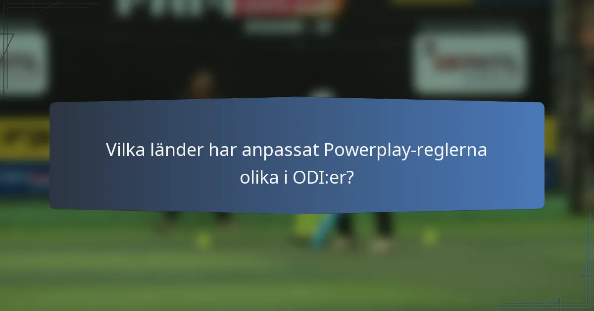 Vilka länder har anpassat Powerplay-reglerna olika i ODI:er?