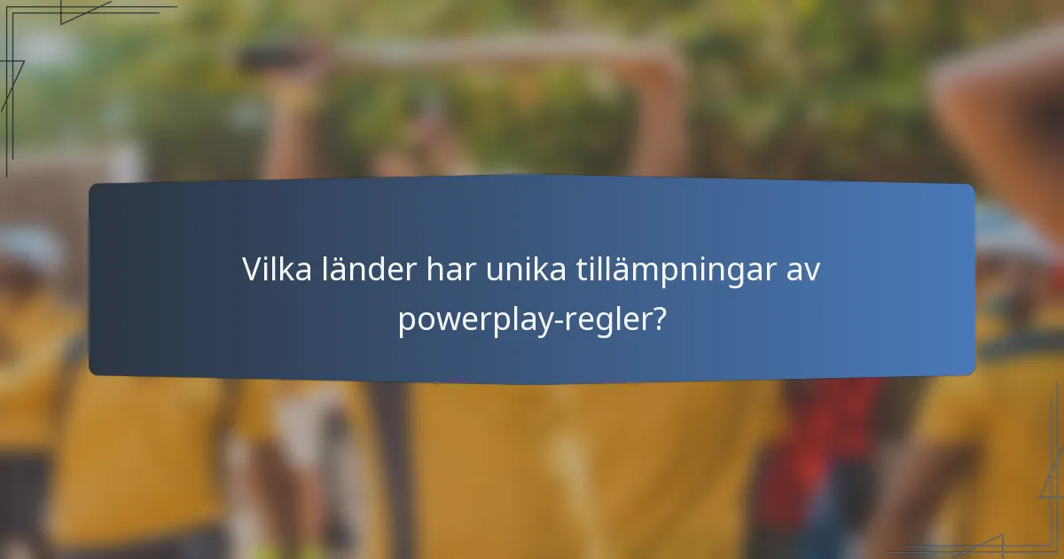 Vilka länder har unika tillämpningar av powerplay-regler?