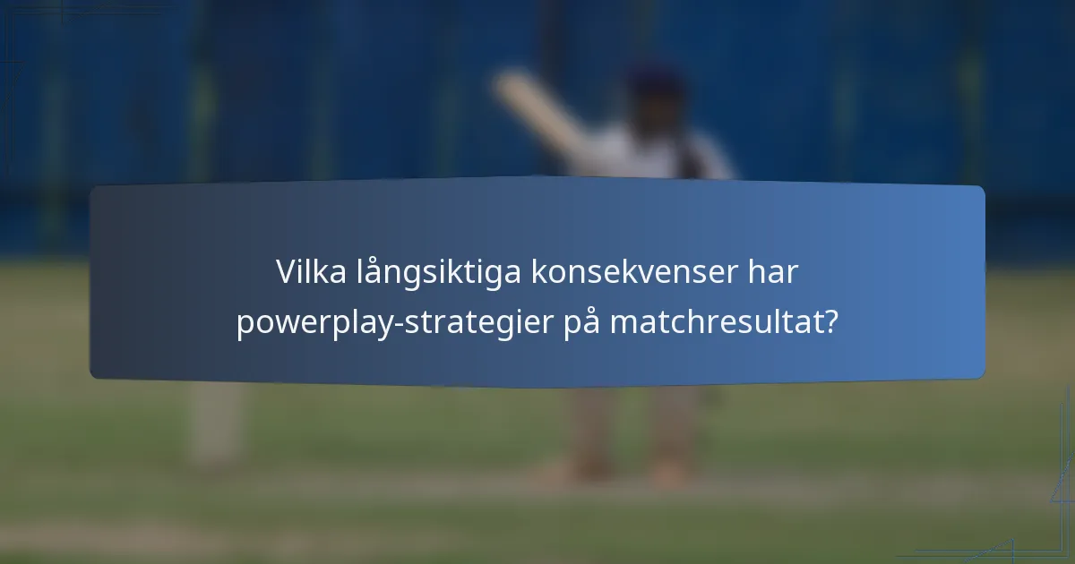 Vilka långsiktiga konsekvenser har powerplay-strategier på matchresultat?