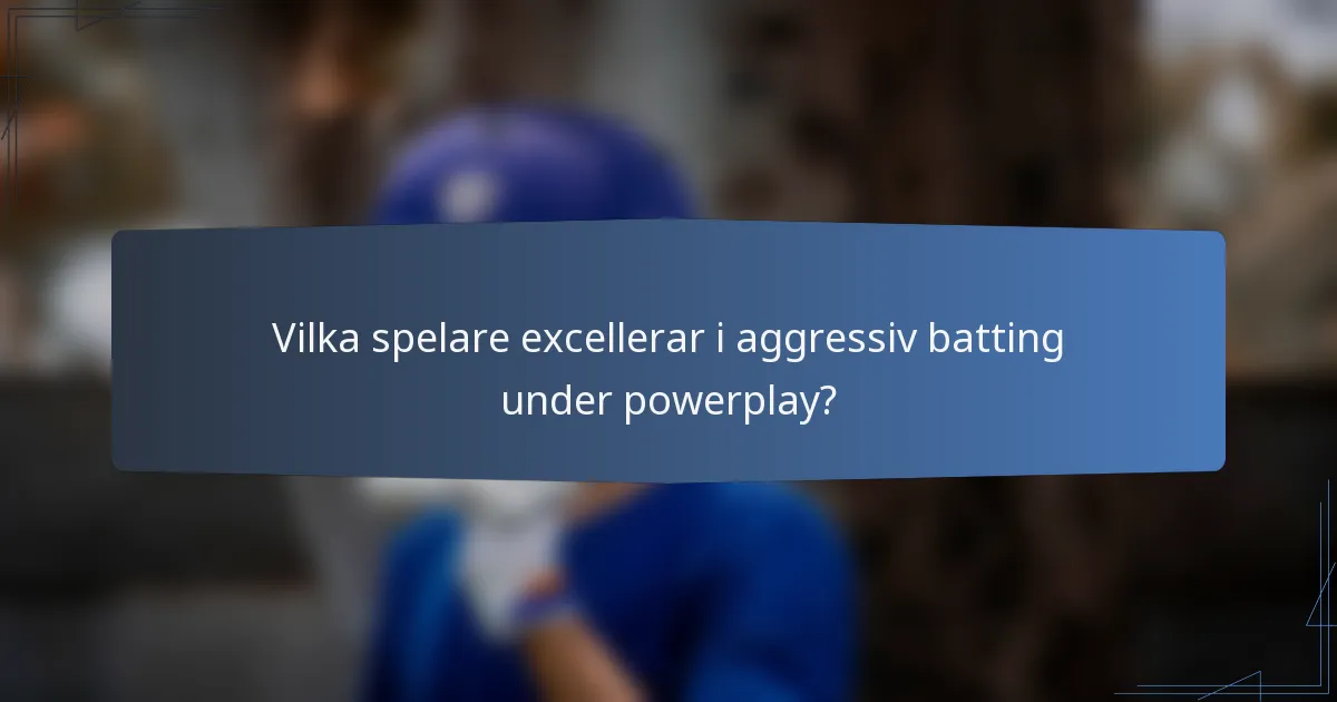 Vilka spelare excellerar i aggressiv batting under powerplay?