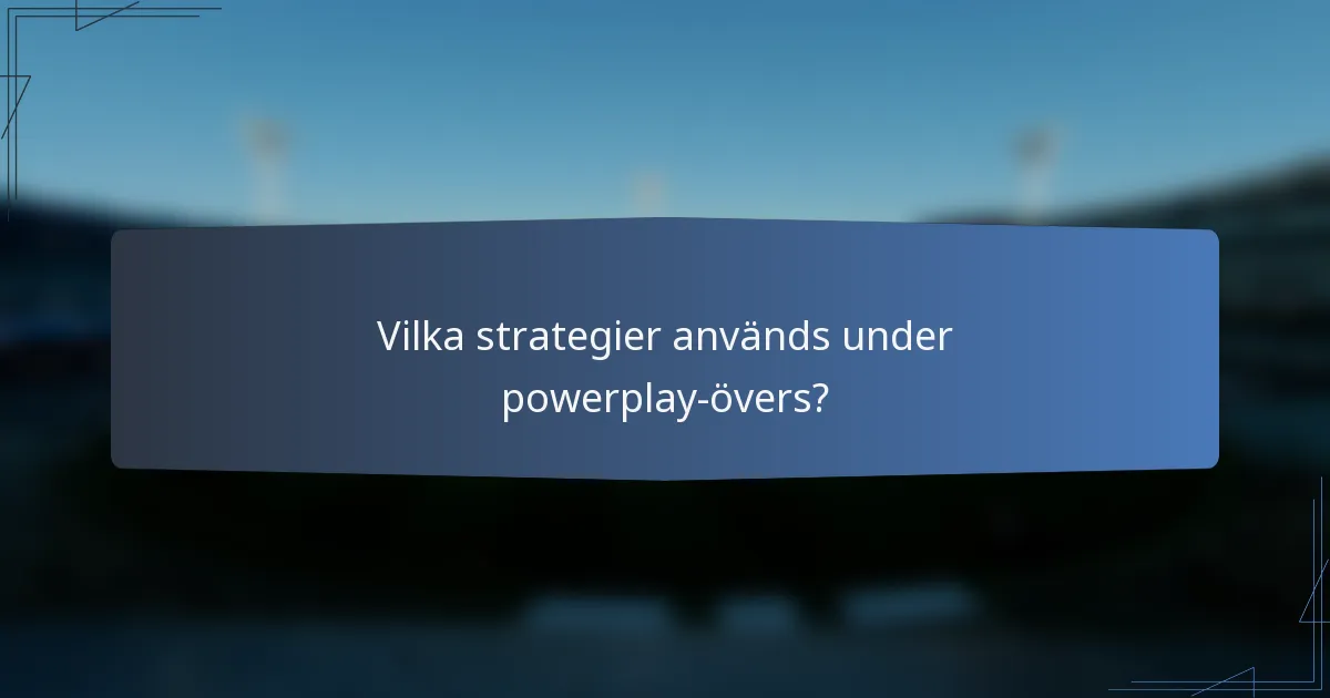 Vilka strategier används under powerplay-övers?