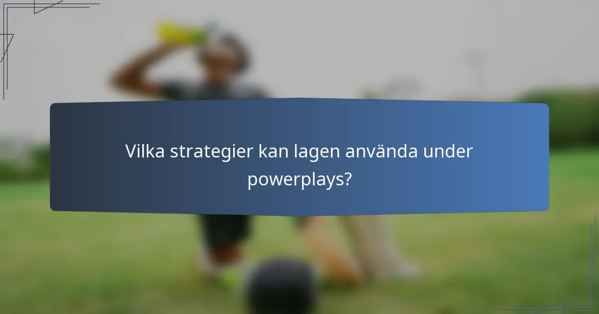 Vilka strategier kan lagen använda under powerplays?