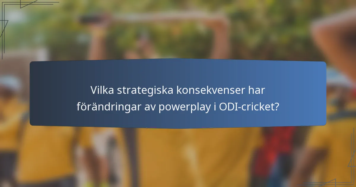 Vilka strategiska konsekvenser har förändringar av powerplay i ODI-cricket?