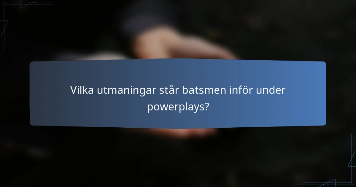 Vilka utmaningar står batsmen inför under powerplays?
